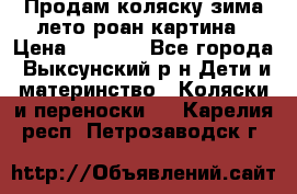 Продам коляску зима-лето роан картина › Цена ­ 3 000 - Все города, Выксунский р-н Дети и материнство » Коляски и переноски   . Карелия респ.,Петрозаводск г.